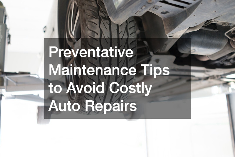 Preventative Maintenance Tips to Avoid Costly Auto Repairs