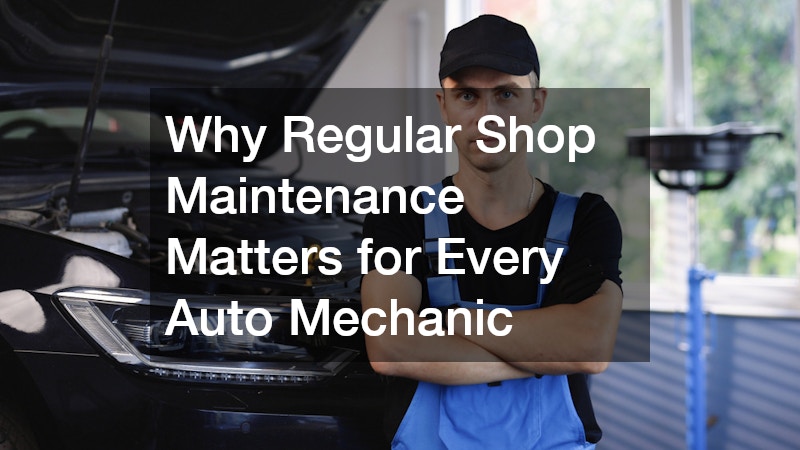 Why Regular Shop Maintenance Matters for Every Auto Mechanic