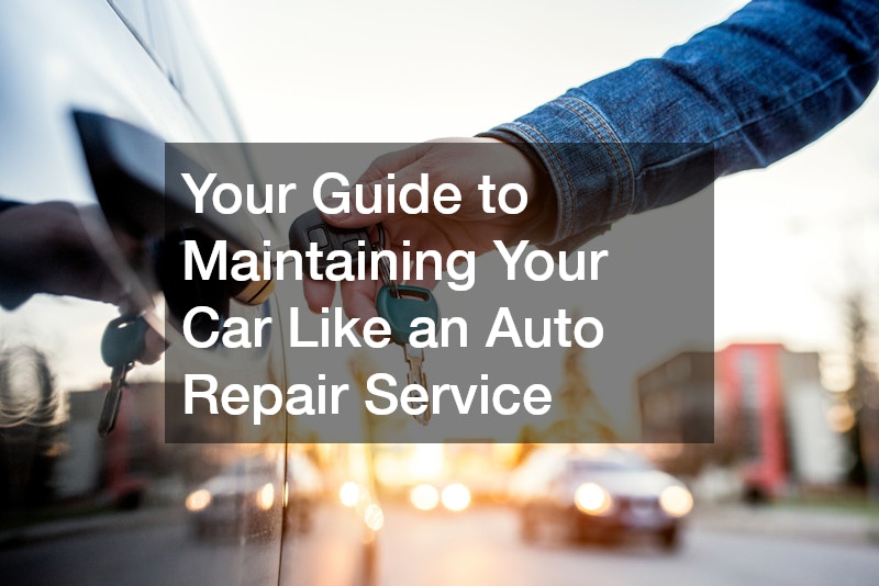Your Guide to Maintaining Your Car Like an Auto Repair Service