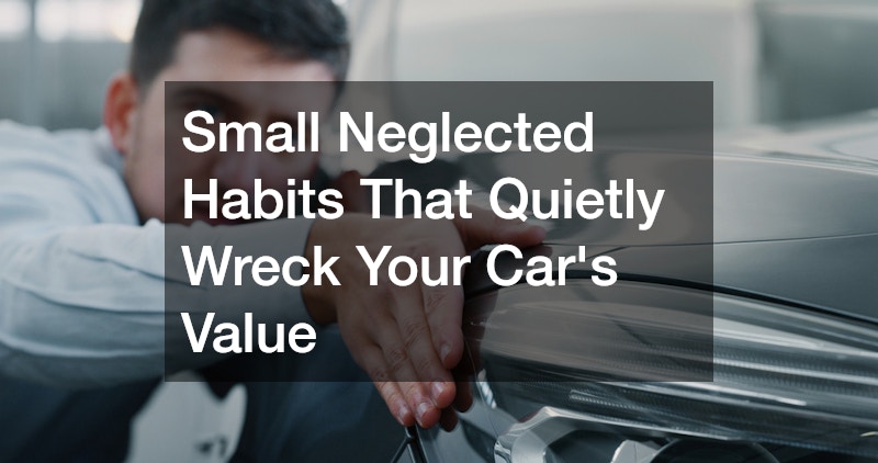 Small Neglected Habits That Quietly Wreck Your Cars Value